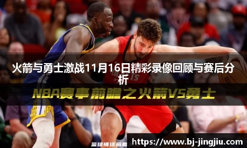 火箭与勇士激战11月16日精彩录像回顾与赛后分析