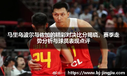 马里乌波尔与佐加的精彩对决比分揭晓，赛季走势分析与球员表现点评
