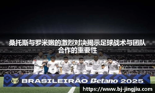 桑托斯与罗米嫩的激烈对决揭示足球战术与团队合作的重要性